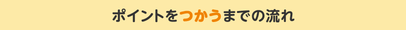 ポイントをつかうまでの流れ